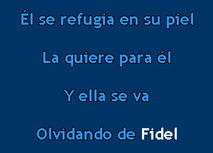 El se refugia en su piel

La quiere para ail
Y ella se va

Olvidando de Fidel