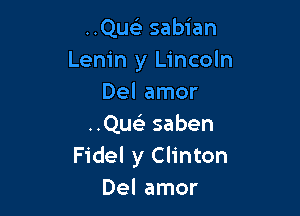 ..Que3 sabian
Lenin y Lincoln
Del amor

..Que3 saben
Fidel y Clinton
Del amor