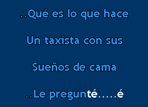 ..Qu es lo que hace

Un taxista con sus

Suerios de cama

I

..Le pregunte' ..... e