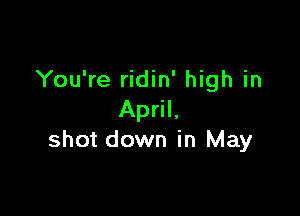 You're ridin' high in

April.
shot down in May