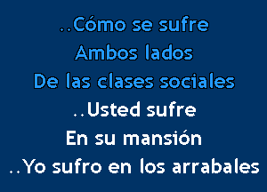 ..C6mo se sufre
Ambos lados
De las clases sociales
..Usted sufre
En su mansic'm
..Yo sufro en los arrabales