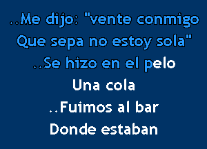 ..Me dijoz vente conmigo
Que sepa no estoy sola
..Se hizo en el pelo

Una cola
..Fuimos al bar
Donde estaban