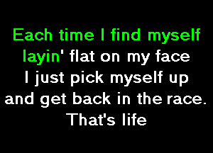 Each time I find myself
layin' flat on my face
I just pick myself up
and get back in the race.
That's life