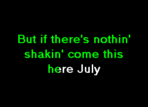 But if there's nothin'

shakin' come this
here July