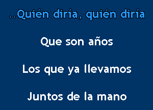 ..Qu1'93n diria, quiein diria

Que son afios
Los que ya llevamos

Juntos de la mano