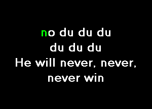 no du du du
du du du

He will never, never,
never win