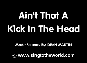 Ain't That A
Kick In The Head

Made Famous Byz DEAN MARTIN

(Q www.singtotheworld.com