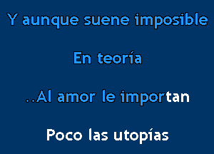 Y aunque suene imposible

En teoria
..Al amor le importan

Poco las utopias