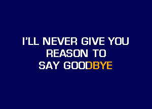 PLL NEVER GIVE YOU
REASON TO

SAY GOODBYE