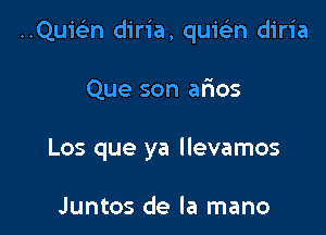 ..Qu1'93n diria, quiein diria

Que son afios
Los que ya llevamos

Juntos de la mano