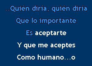 ..Quie)n diria, quicEn diria
Que lo importante

Es aceptarte

Y que me aceptes

Como humano...o l