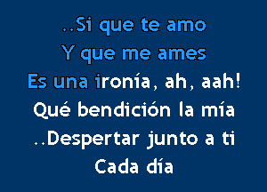 ..Si que te amo
Y que me ames
Es una ironia, ah, aah!

Qu bendicic'm la mia
..Despertar junto a ti
Cada dia