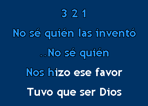 321

No scf.- quwn las inventd

..No x quwn

Nos hizo ese favor

Tuvo que ser Dios