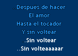 Despua de hacer
El amor
Hasta el tocador

Y sin voltear
..Sin voltear
..S1'n volteaaaaar