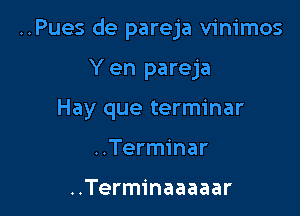 ..Pues de pareja vinimos

Y en pareja
Hay que terminar
..Terminar

..Terminaaaaar