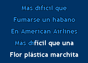 M35 dificil que
Fumarse un habano

En American Airlines

M65 dificil que una

Flor pkilstica marchita l