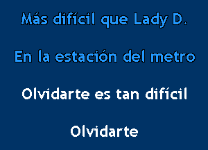M35 dificil que Lady D.

En la estaci6n del metro
Olvidarte es tan dificil

Olvidarte