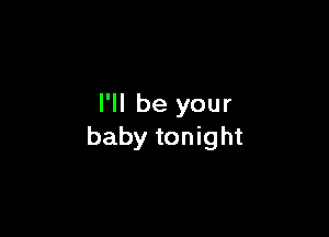 I'll be your

baby tonight