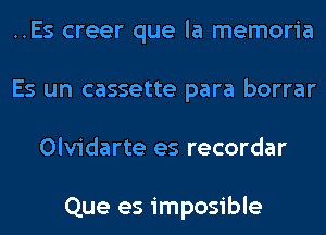 ..Es creer que la memoria
Es un cassette para borrar
Olvidarte es recordar

Que es imposible