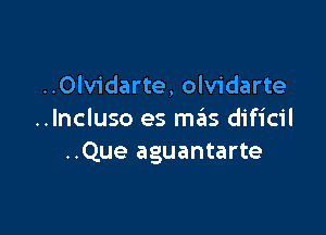 ..Olvidarte, olvidarte

..lncluso es meis dificil
..Que aguantarte