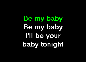 Be my baby
Be my baby

I'll be your
baby tonight