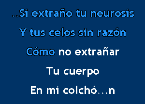 ..S1' extrafxo tu neurosis
Y tus celos sin raz6n

Cdmo no extrariar

Tu cuerpo

En mi colch6...n