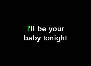 I'll be your

baby tonight