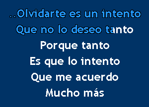 ..0lv1'darte es un intento
Que no lo deseo tanto
Porque tanto
Es que lo intento
Que me acuerdo

Mucho mils l