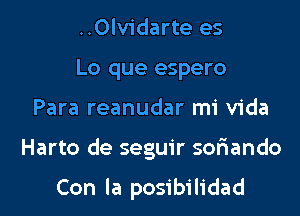 ..0lvidarte es
Lo que espero
Para reanudar mi Vida
Harto de seguir sofiando

Con la posibilidad