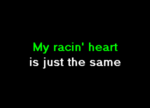 My racin' heart

is just the same