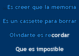 ..Es creer que la memoria
Es un cassette para borrar
Olvidarte es recordar

Que es imposible