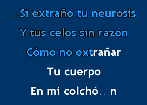 ..S1' extrafxo tu neurosis
Y tus celos sin raz6n

Cdmo no extrariar

Tu cuerpo

En mi colch6...n