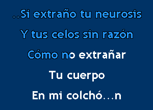 ..S1' extrafxo tu neurosis
Y tus celos sin raz6n

Cdmo no extrariar

Tu cuerpo

En mi colch6...n