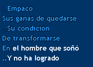 ..Empac6

Sus ganas de quedarse
..Su condici6n

De transformarse
En el hombre que sor16
..Y no ha logrado