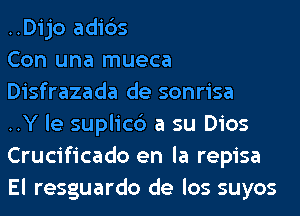 ..Dijo adi6s

Con una mueca
Disfrazada de sonrisa

..Y le suplic6 a su Dios
Crucificado en la repisa
El resguardo de los suyos