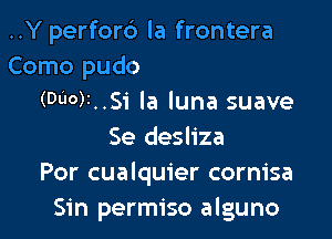 ..Y perfor6 la frontera

Como pudo
(Du0)2..Si la luna suave

Se desliza
Por cualquier cornisa
Sin permiso alguno