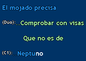 El mojado precisa

(Du0)1..Comprobar con visas

Que no es de

(C1)i..Neptuno