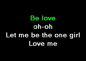Be love
oh-oh

Let me be the one girl
Love me