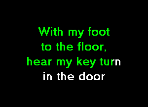 With my foot
to the floor,

hear my key turn
in the door