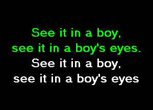 See it in a boy,
see it in a boy's eyes.

See it in a boy.
see it in a boy's eyes