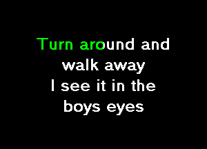 Turn around and
walk away

I see it in the
boys eyes