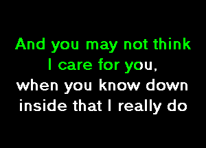 And you may not think
I care for you,

when you know down
inside that I really do