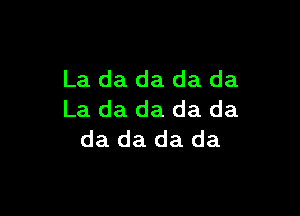 La da da da da

La da da da da
da da da da