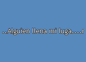 ..Alguien llena mi luga....r