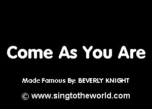 Come As You Are

Made Famous Byz BEVERLY KNIGHT

(Q www.singtotheworld.com
