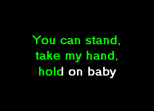 You can stand,

take my hand,
hold on baby