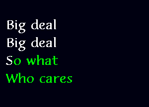 Big deal
Big deal

50 what
Who cares