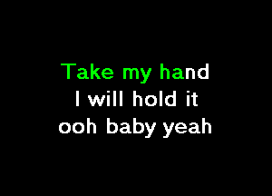 Take my hand

I will hold it
ooh baby yeah