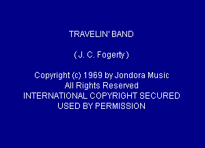 TRAVE LIN' BAND

(J C Fogeny)

Copynght (c) 1969 byJondora Music
All Rights Reserved
INTERNATIONAL COPYRIGHT SECURED
USED BY PERMISSION