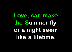 Love, can make
the Summer fly,

or a night seem
like a lifetime.